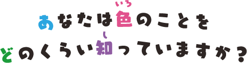 あなたは色のことをどのくらい知っていますか？