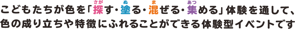 こどもたちが色を「探す・塗る・混ぜる・集める」体験を通して、色の成り立ちや特徴にふれることができる体験型イベントです