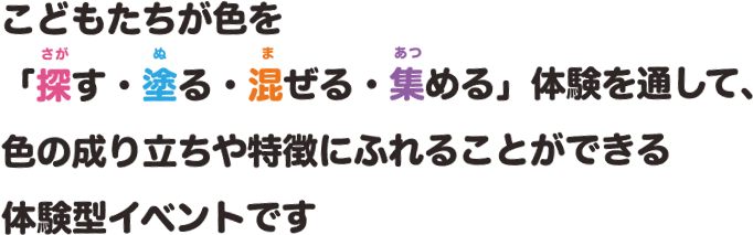 こどもたちが色を「探す・塗る・混ぜる・集める」体験を通して、色の成り立ちや特徴にふれることができる体験型イベントです