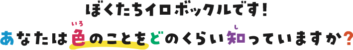 ぼくたちイロボックルです！あなたは色のことをどのくらい知っていますか？